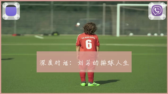 深度对话：刘芳的排球人生