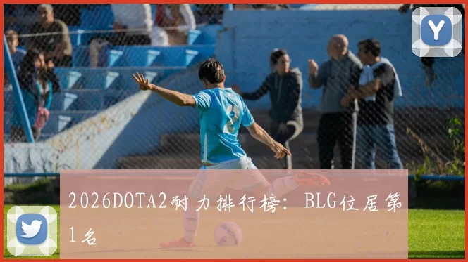 2026DOTA2耐力排行榜：BLG位居第1名