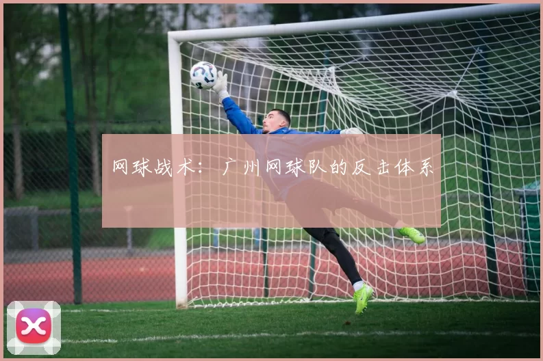 网球战术：广州网球队的反击体系