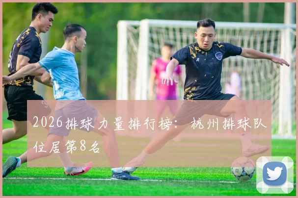 2026排球力量排行榜：杭州排球队位居第8名