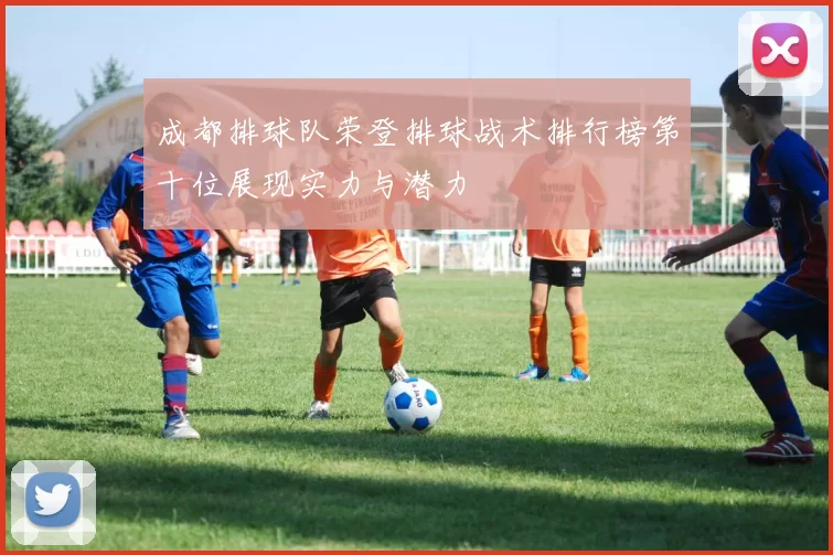 成都排球队荣登排球战术排行榜第十位展现实力与潜力
