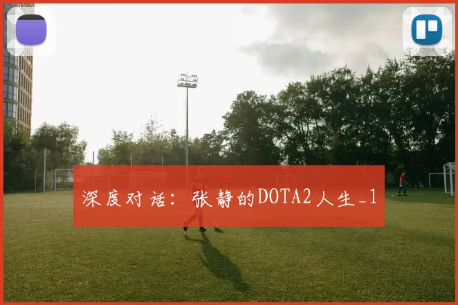 深度对话：张静的DOTA2人生_1