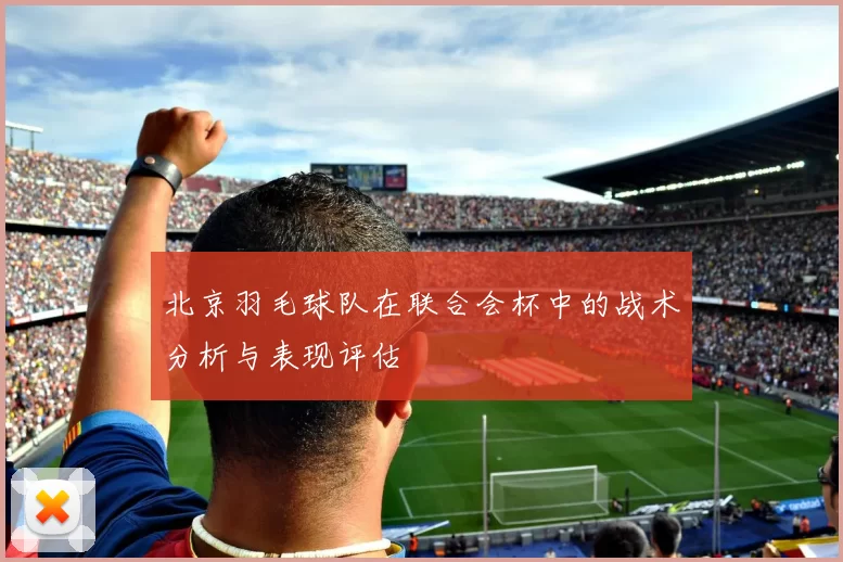 北京羽毛球队在联合会杯中的战术分析与表现评估